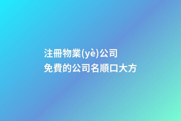 注冊物業(yè)公司 免費的公司名順口大方-第1張-公司起名-玄機派